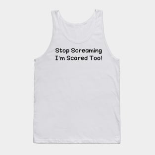 Stop Screaming I'm Scared Too Tank Top